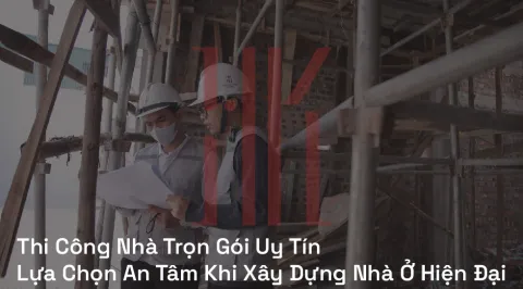 Thi Công Nhà Trọn Gói Uy Tín | Lựa Chọn An Tâm Khi Xây Dựng Nhà Ở Hiện Đại
