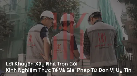 Lời Khuyên Xây Nhà Trọn Gói: Kinh Nghiệm Thực Tế Và Giải Pháp Từ Đơn Vị Uy Tín