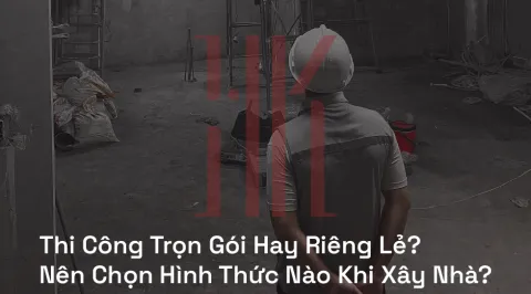 Thi Công Trọn Gói Hay Riêng Lẻ? Nên Chọn Hình Thức Nào Khi Xây Nhà?