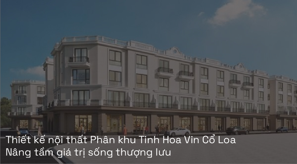 Thiết kế nội thất Phân khu Tinh Hoa Vin Cổ Loa