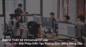Đơn Vị Thiết Kế Vinhomes Cổ Loa