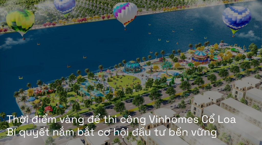 Thời điểm vàng để thi công Vinhomes Cổ Loa