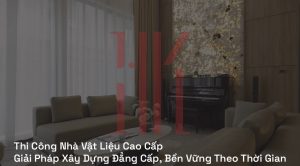 Thi công nhà vật liệu cao cấp